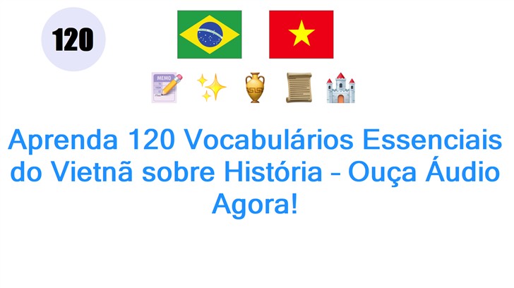 Aprenda 120 Vocabulários Essenciais do Vietnã sobre História – Ouça Áudio Agora!